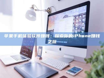 肥城苹果手机体验软件赚钱：探索你的iPhone赚钱之旅