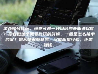 肥城游戏账号代玩，现在可是一种风靡的兼职选择呢！你在做这个账号代玩的时候，一般是怎么接单的呢？是不是很有意思，又能积累经验，还能赚钱。