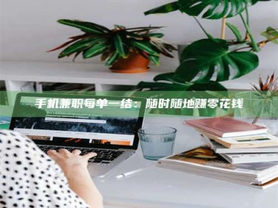 肥城手机兼职每单一结：随时随地赚零花钱