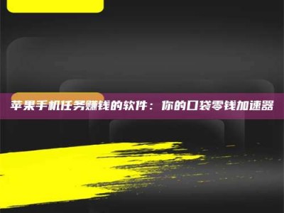 肥城苹果手机任务赚钱的软件：你的口袋零钱加速器