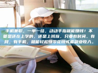 肥城手机兼职，一单一结，动动手指就能赚钱！不管是还在上学的，还是上班族，只要有时间、有网、有手机，就能轻松赚零花钱或者副业收入。