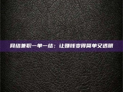 肥城网络兼职一单一结：让赚钱变得简单又透明