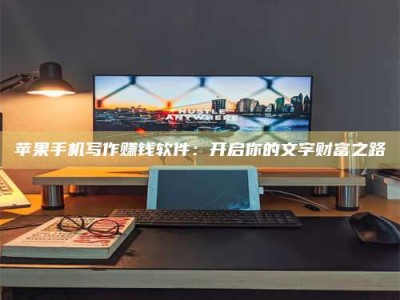 肥城苹果手机写作赚钱软件：开启你的文字财富之路