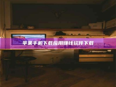 肥城苹果手机下载应用赚钱软件下载