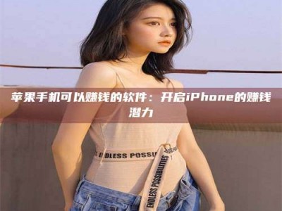 肥城苹果手机可以赚钱的软件：开启iPhone的赚钱潜力