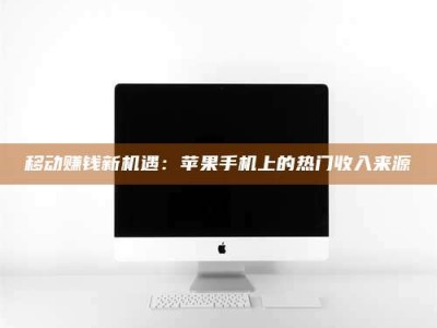 肥城移动赚钱新机遇：苹果手机上的热门收入来源
