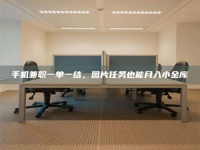 肥城手机兼职一单一结，图片任务也能月入小金库