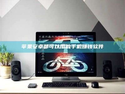 肥城苹果安卓都可以用的手机赚钱软件