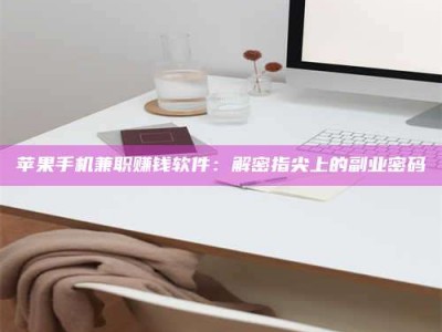 肥城苹果手机兼职赚钱软件：解密指尖上的副业密码