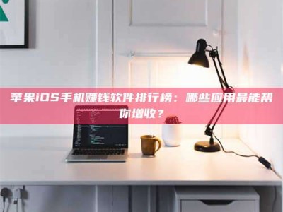 肥城苹果iOS手机赚钱软件排行榜：哪些应用最能帮你增收？