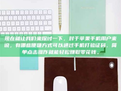 肥城现在就让我们来探讨一下，对于苹果手机用户来说，有哪些便捷方式可以通过手机打验证码、简单点击操作就能轻松赚取零花钱。