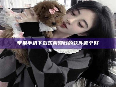 肥城苹果手机下载东西赚钱的软件哪个好