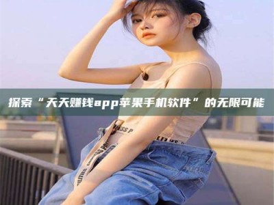 肥城探索“天天赚钱app苹果手机软件”的无限可能