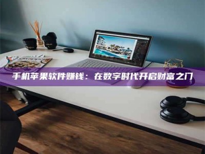 肥城手机苹果软件赚钱：在数字时代开启财富之门
