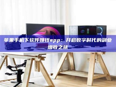 肥城苹果手机下软件赚钱app：开启数字时代的副业增收之旅