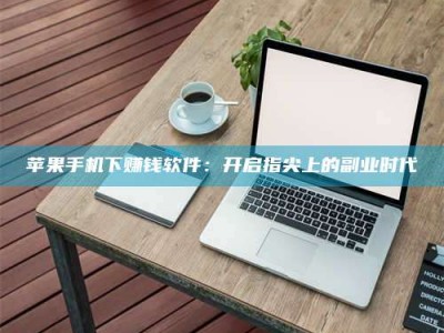 肥城苹果手机下赚钱软件：开启指尖上的副业时代